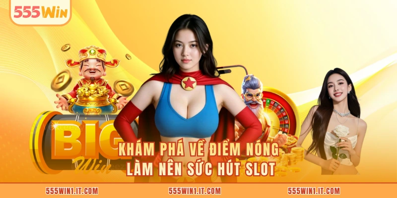 Slot Game 555WIN - Kho Game Nổ Hũ Khuấy Đảo Game Thủ Khám phá về điểm nóng làm nên sức hút slot